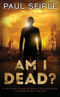 Am I Dead?: A Post-Apocalyptic Thriller by Paul Seiple