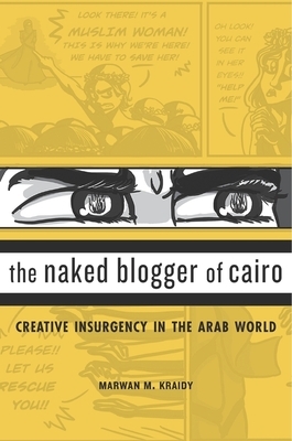 Naked Blogger of Cairo: Creative Insurgency in the Arab World by Marwan M. Kraidy