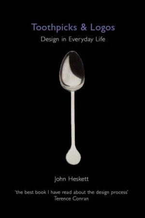 Toothpicks and Logos: Design in Everyday Life by John Heskett