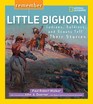 Remember Little Bighorn: Indians, Soldiers, and Scouts Tell Their Stories by Paul Walker