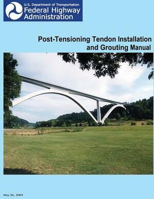 Federal Highway Administration Post-Tensioning Tendon Installation and Grouting Manual by Federal Highway Administration, U. S. Department of Transportation