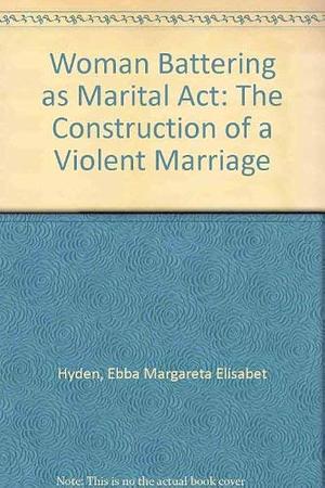 Woman Battering as Marital Act: The Construction of a Violent Marriage by Margareta Hydén