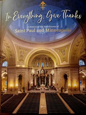 In In Everything Give Thanks: A History of the Archdiocese of Saint Paul and Minneapolis by Maria Laughlin, Corinna Laughlin