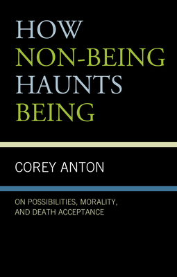 How Non-Being Haunts Being: On Possibilities, Morality, and Death Acceptance by Corey Anton