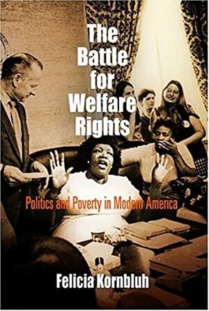 The Battle For Welfare Rights: Politics And Poverty In Modern America by Felicia Kornbluh