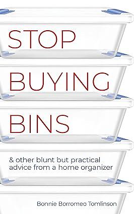 Stop Buying Bins: & other blunt but practical advice from a home organizer by Bonnie Borromeo Tomlinson