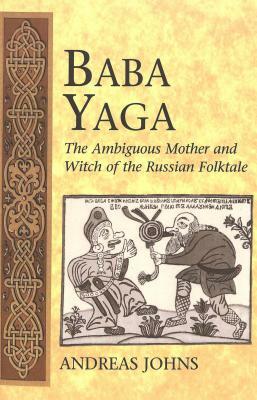 Baba Yaga: The Ambiguous Mother and Witch of the Russian Folktale by Andreas Johns