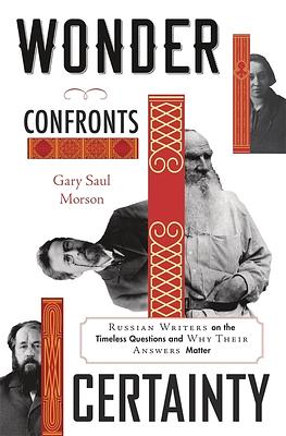 Wonder Confronts Certainty: Russian Writers on the Timeless Questions and Why Their Answers Matter by Gary Saul Morson