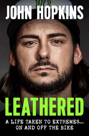 Leathered: A Life Taken to Extremes On and Off the Bike by John Hopkins