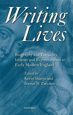 Writing Lives: Biography and Textuality, Identity and Representation in Early Modern England by Steven N. Zwicker, Kevin Sharpe