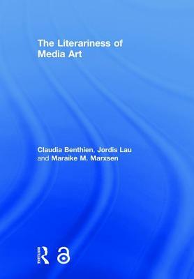 The Literariness of Media Art by Jordis Lau, Maraike M. Marxsen, Claudia Benthien