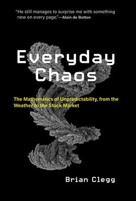 Everyday Chaos: The Mathematics of Unpredictability, from the Weather to the Stock Market by Brian Clegg