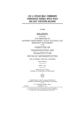 Can a civilian BRAC commission consolidate federal office space and save taxpayers billions? by United S. Congress, Committee on Transportation and (house), United States House of Representatives