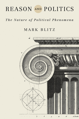 Reason and Politics: The Nature of Political Phenomena by Mark Blitz