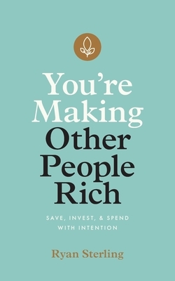 You're Making Other People Rich: Save, Invest, and Spend with Intention by Ryan Sterling