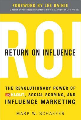 Return on Influence: The Revolutionary Power of Klout, Social Scoring, and Influence Marketing by Mark Schaefer