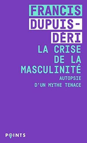 La crise de la masculinité: autopsie d'un mythe tenace by Francis Dupuis-Déri