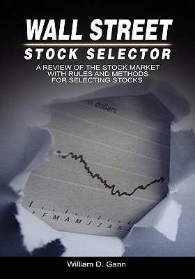 Wall Street Stock Selector: A Review of the Stock Market with Rules and Methods for Selecting Stocks by W. D. Gann