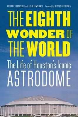 The Eighth Wonder of the World: The Life of Houston's Iconic Astrodome by Kenneth Womack, Robert C. Trumpbour