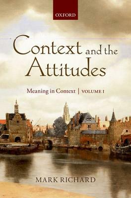 Context and the Attitudes, Volume 1: Meaning in Context by Mark Richard