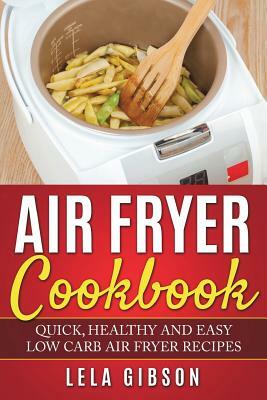 Air Fryer Cookbook: Quick, Healthy and Easy Low Carb Air Fryer Recipes by Lela Gibson