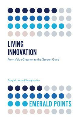 Living Innovation: From Value Creation to the Greater Good by Seongbae Lim, Sang M. Lee