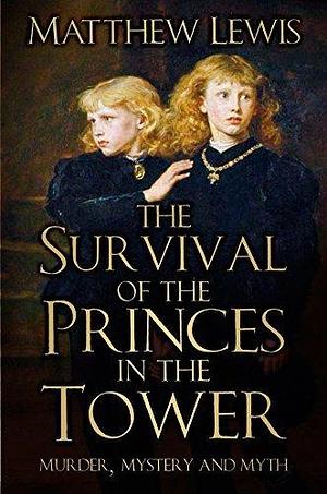 The Survival of Princes in Tower: Murder, Mystery and Myth by Matthew Lewis, Matthew Lewis