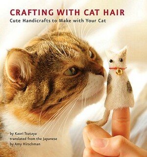 Crafting with Cat Hair: Cute Handicrafts to Make with Your Cat by Amy Hirschman, Kaori Tsutaya