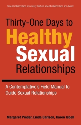 Thirty-One Days to Healthy Sexual Relationships: A Contemplative's Field Manual to Guide Sexual Relationships by Karen Isbell, Linda Carlson, Margaret Pinder