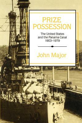 Prize Possession: The United States Government and the Panama Canal 1903 1979 by John Major