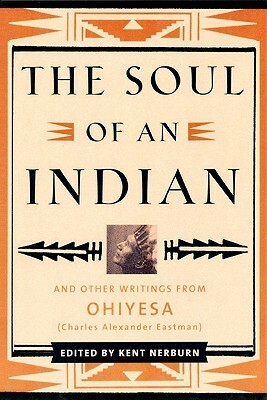The Soul of an Indian: And Other Writings from Ohiyesa by Charles Alexander Eastman, Kent Nerburn