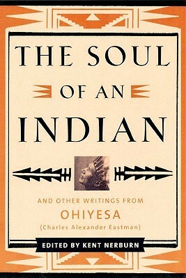 The Soul of an Indian: And Other Writings from Ohiyesa by Kent Nerburn, Charles Alexander Eastman