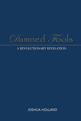 Damned Fools: A Revolutionary Revelation by Joshua Holland