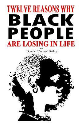 12 Reasons Why: Black People Are Losing In Life by Donele "casino" Bailey