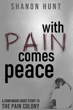 With Pain Comes Peace by Shanon Hunt