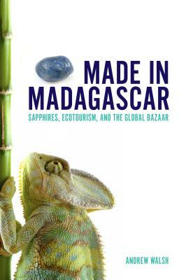 Made in Madagascar: Sapphires, Ecotourism, and the Global Bazaar by Andrew Walsh