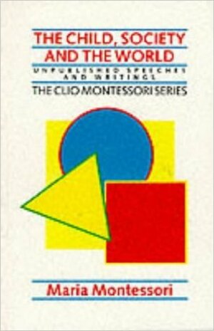 Child, Society and the World (The Clio Montessori Series) by Maria Montessori