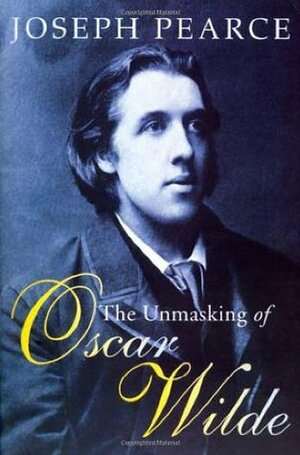 The Unmasking of Oscar Wilde by Joseph Pearce