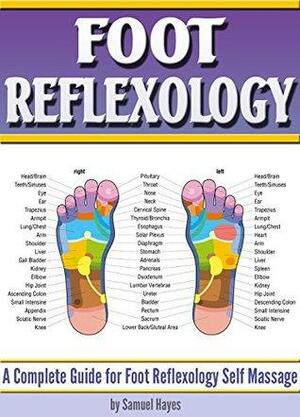 Foot Reflexology: A Complete Guide for Foot Reflexology Self Massage by Samuel Hayes