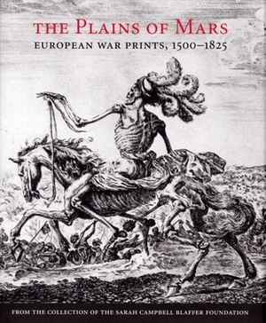 The Plains of Mars: European War Prints, 1500-1825, from the Collection of the Sarah Campbell Blaffer Foundation by Leslie Scattone, James Clifton
