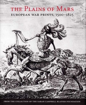 The Plains of Mars: European War Prints, 1500-1825, from the Collection of the Sarah Campbell Blaffer Foundation by James Clifton, Leslie Scattone