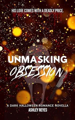 Unmasking Obsession: A Dark Halloween Romance Novella by Ashley Reyes