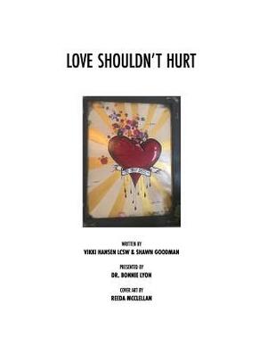 Love Shouldn't Hurt: Love should heal not hurt! by Bonnie Lyon, Shawn Goodman, Vikki Hansen Lcsw