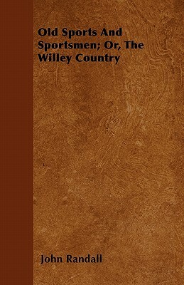 Old Sports And Sportsmen; Or, The Willey Country by John Randall