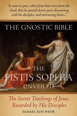 The Gnostic Bible: The Pistis Sophia Unveiled by Samael Aun Weor