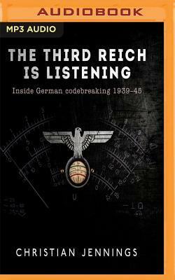 The Third Reich Is Listening: Inside German Codebreaking 1939-45 by Christian Jennings