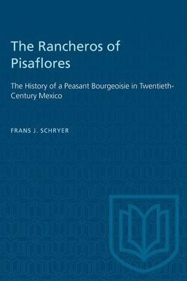 The Rancheros of Pisaflores: The History of a Peasant Bourgeoisie in Twentieth-Century Mexico by Frans J. Schryer