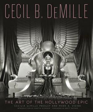 Cecil B. DeMille: The Art of the Hollywood Epic by Mark A. Vieira, Cecilia De Mille Presley