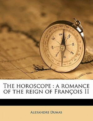 The Horoscope: A Romance of the Reign of Francois II by Alexandre Dumas