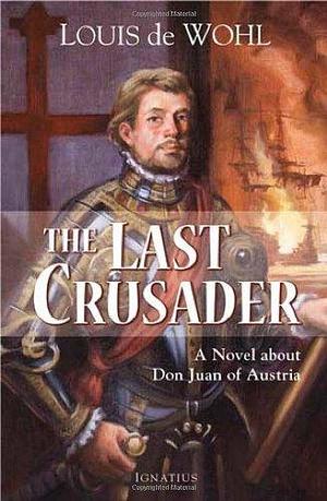 The Last Crusader: A Novel about Don Juan of Austria by Louis de Wohl by Louis de Wohl, Louis de Wohl